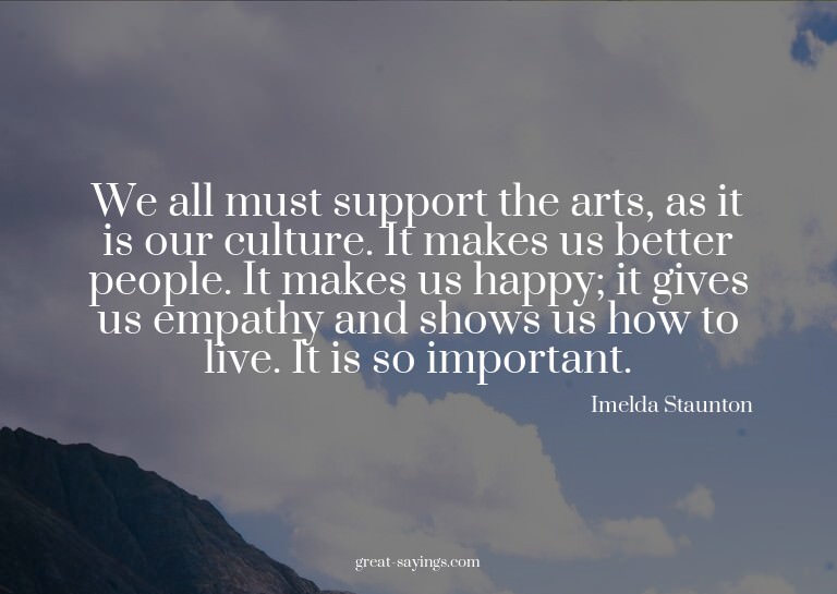 We all must support the arts, as it is our culture. It