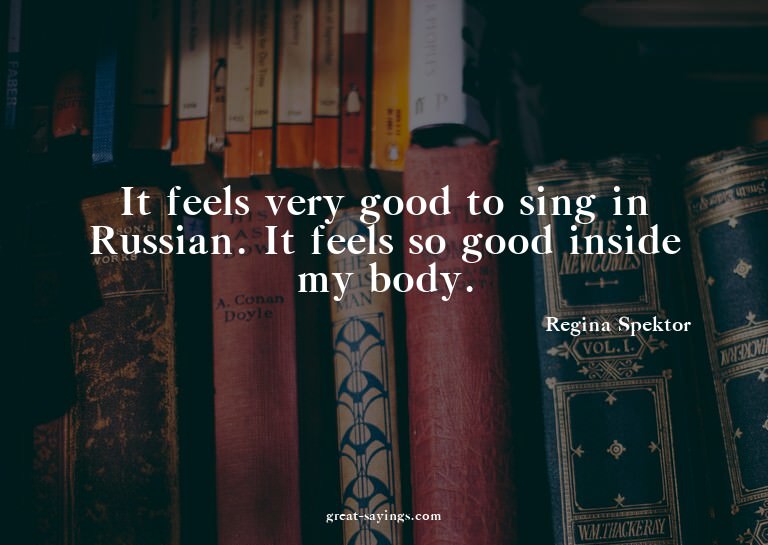 It feels very good to sing in Russian. It feels so good