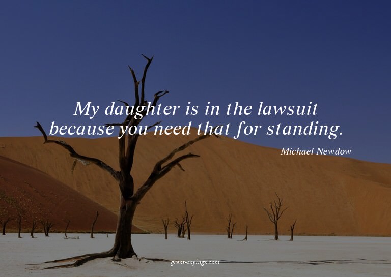 My daughter is in the lawsuit because you need that for
