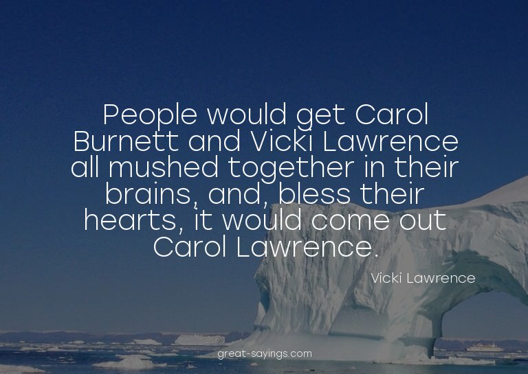 People would get Carol Burnett and Vicki Lawrence all m