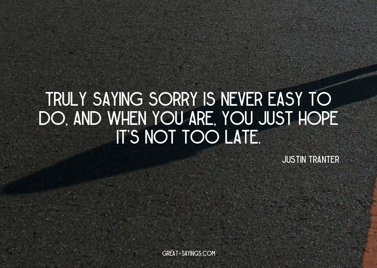 Truly saying sorry is never easy to do, and when you ar