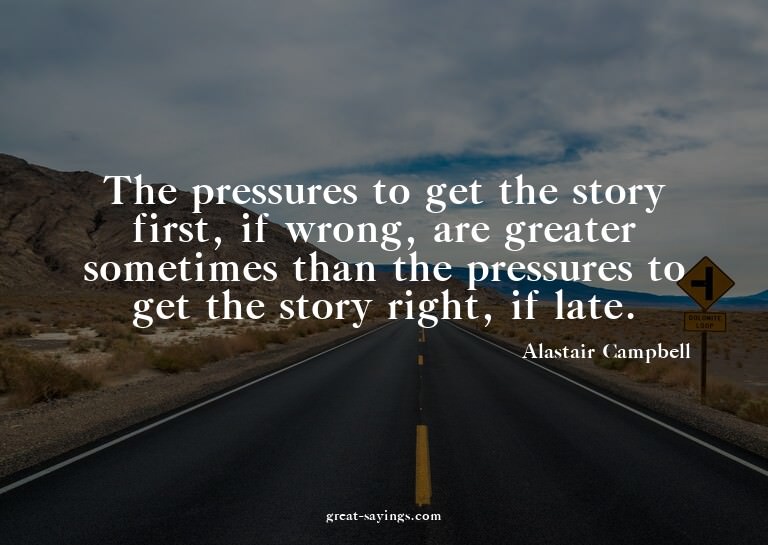 The pressures to get the story first, if wrong, are gre