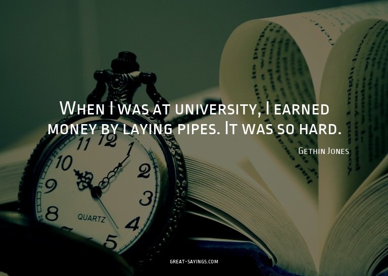 When I was at university, I earned money by laying pipe