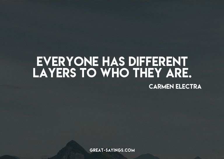 Everyone has different layers to who they are.

