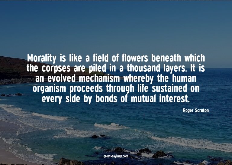 Morality is like a field of flowers beneath which the c