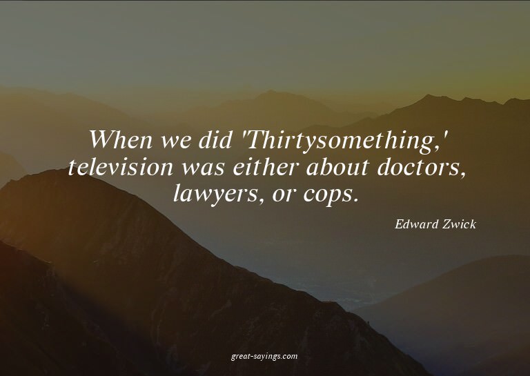 When we did 'Thirtysomething,' television was either ab