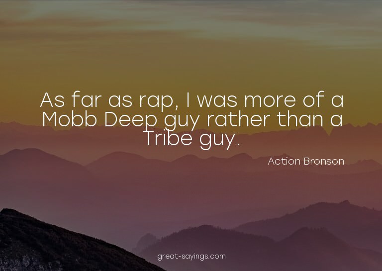 As far as rap, I was more of a Mobb Deep guy rather tha