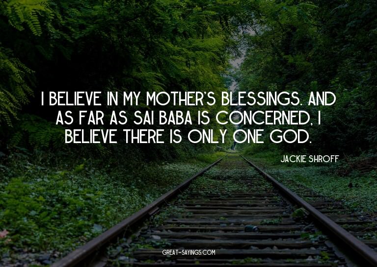 I believe in my mother's blessings. And as far as Sai B