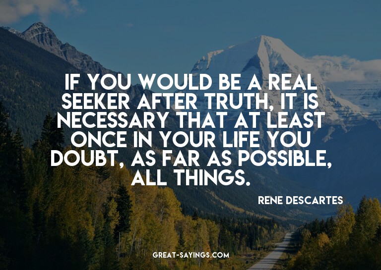 If you would be a real seeker after truth, it is necess