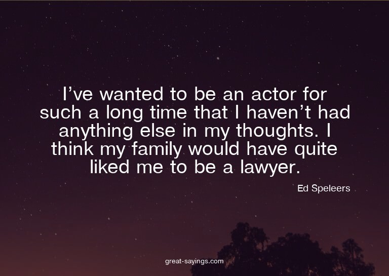 I've wanted to be an actor for such a long time that I