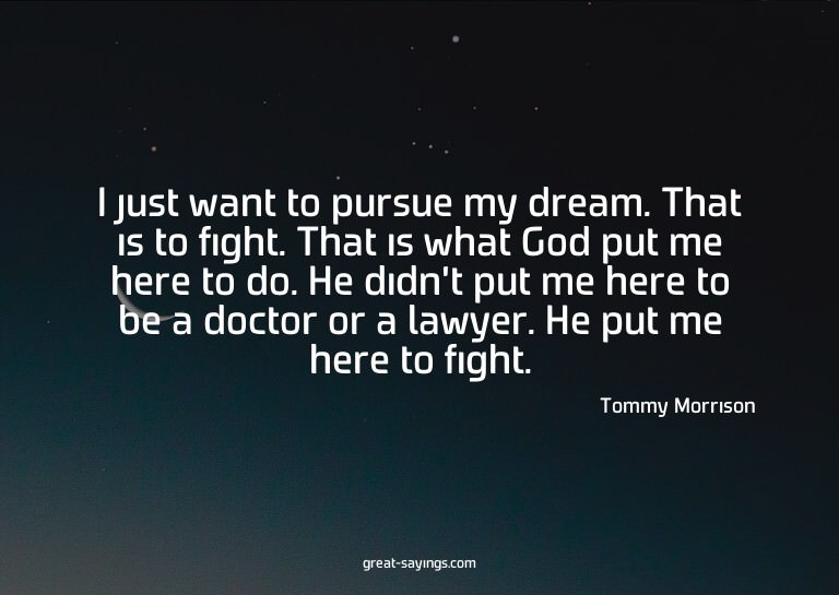 I just want to pursue my dream. That is to fight. That