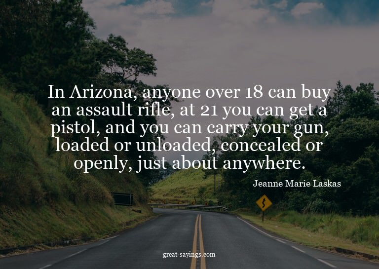 In Arizona, anyone over 18 can buy an assault rifle, at