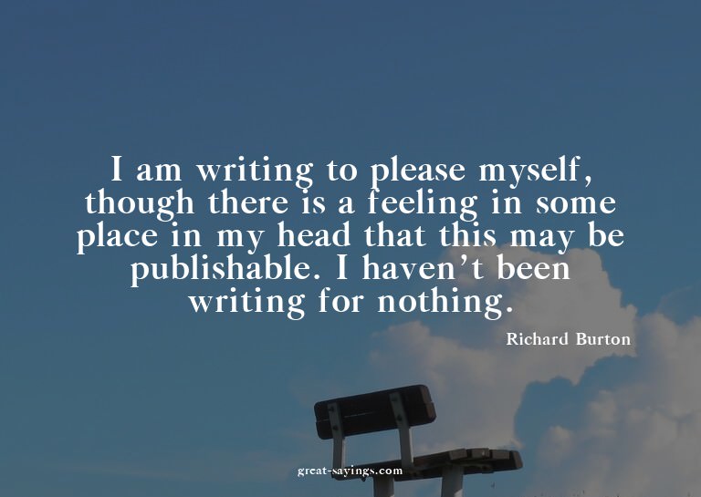 I am writing to please myself, though there is a feelin