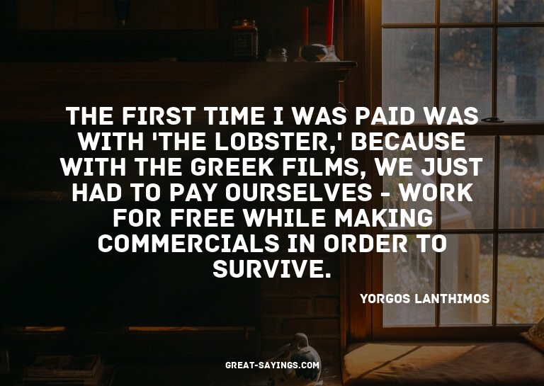 The first time I was paid was with 'The Lobster,' becau