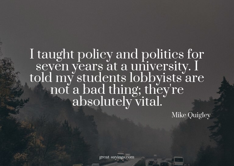 I taught policy and politics for seven years at a unive