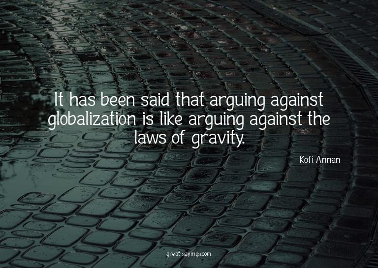 It has been said that arguing against globalization is