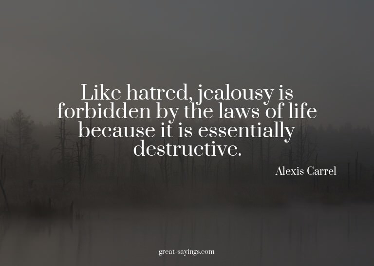 Like hatred, jealousy is forbidden by the laws of life