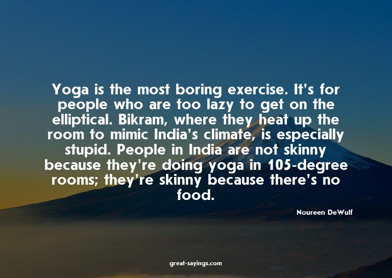Yoga is the most boring exercise. It's for people who a