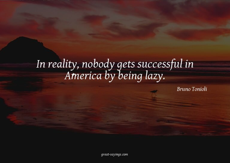 In reality, nobody gets successful in America by being
