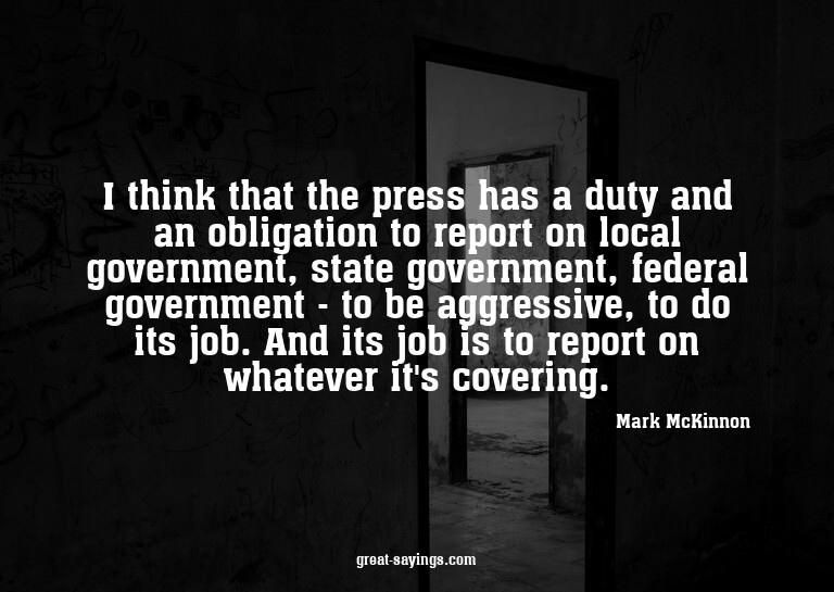 I think that the press has a duty and an obligation to
