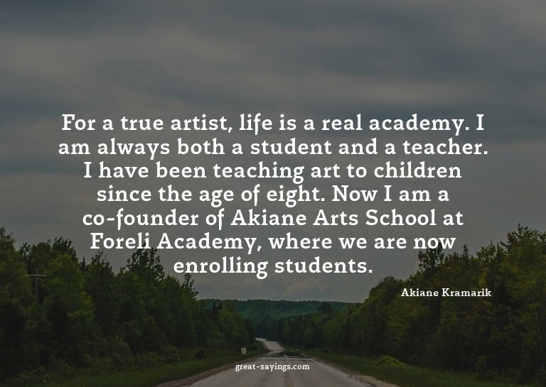 For a true artist, life is a real academy. I am always