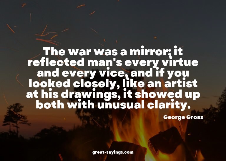 The war was a mirror; it reflected man's every virtue a
