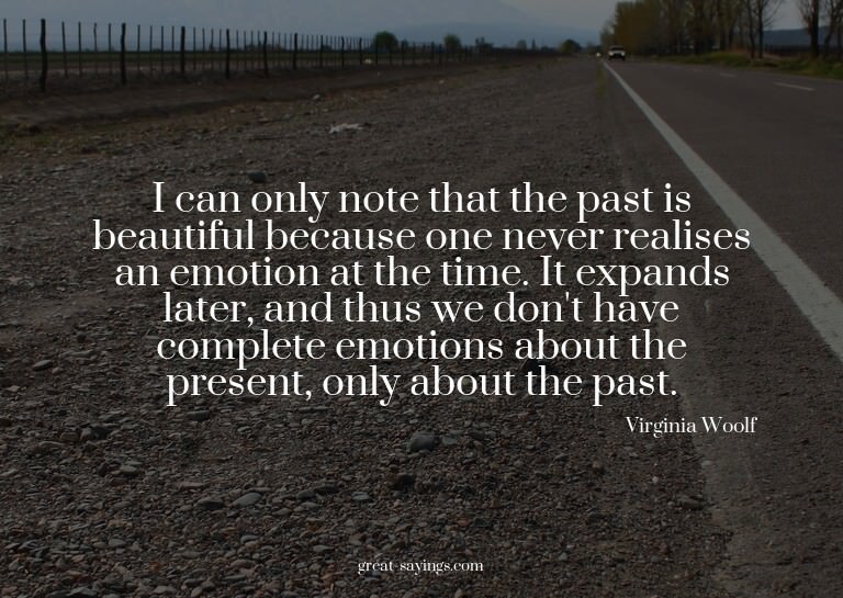 I can only note that the past is beautiful because one