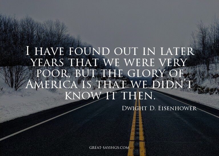 I have found out in later years that we were very poor,