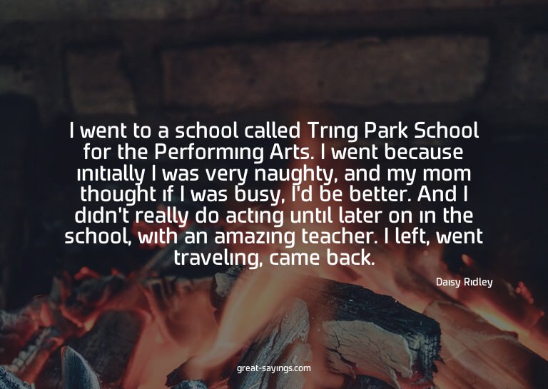 I went to a school called Tring Park School for the Per
