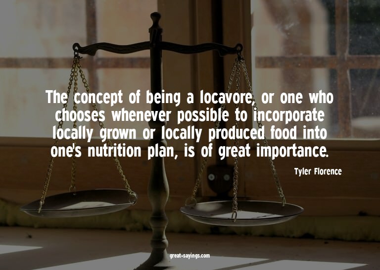 The concept of being a locavore, or one who chooses whe