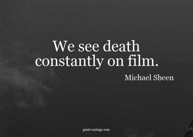 We see death constantly on film.

