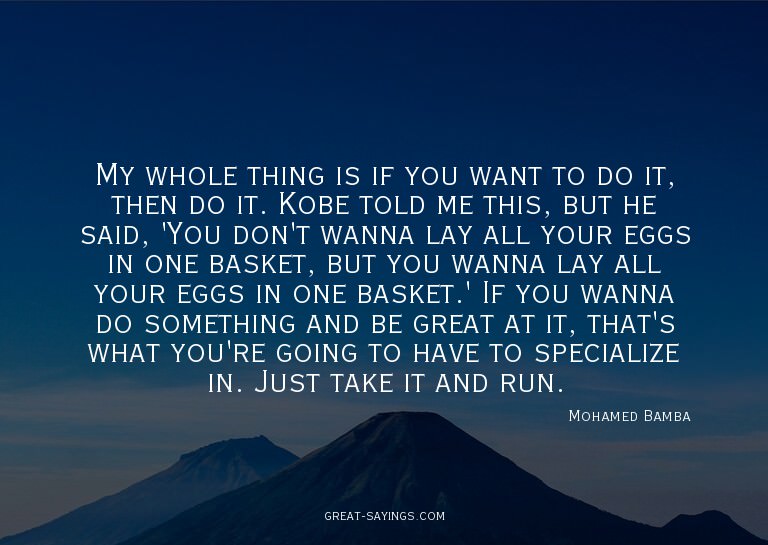 My whole thing is if you want to do it, then do it. Kob