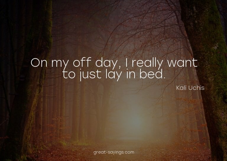 On my off day, I really want to just lay in bed.

