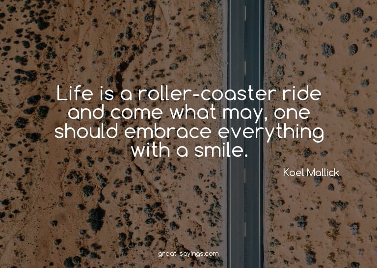 Life is a roller-coaster ride and come what may, one sh