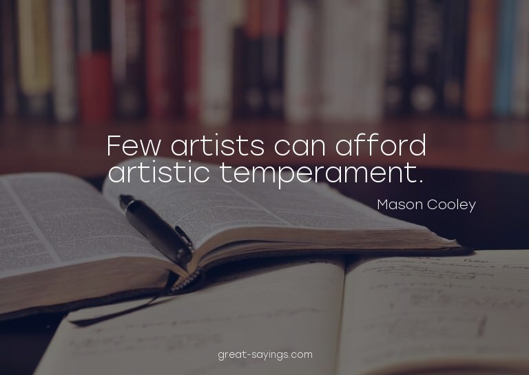 Few artists can afford artistic temperament.

