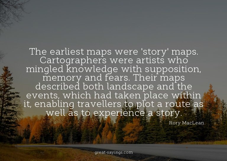 The earliest maps were 'story' maps. Cartographers were
