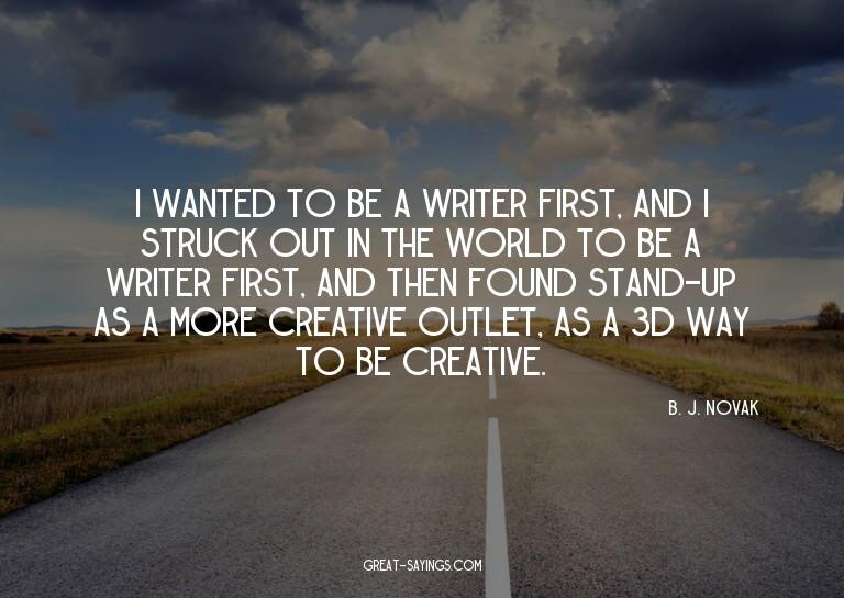 I wanted to be a writer first, and I struck out in the