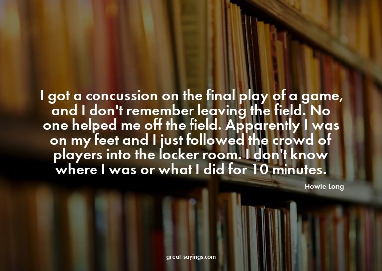 I got a concussion on the final play of a game, and I d