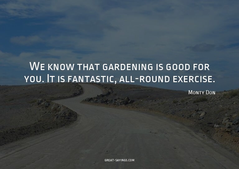 We know that gardening is good for you. It is fantastic
