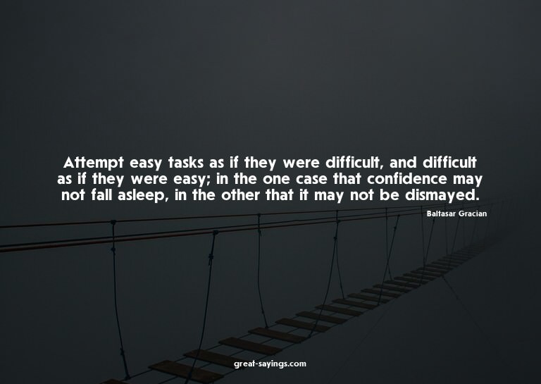 Attempt easy tasks as if they were difficult, and diffi