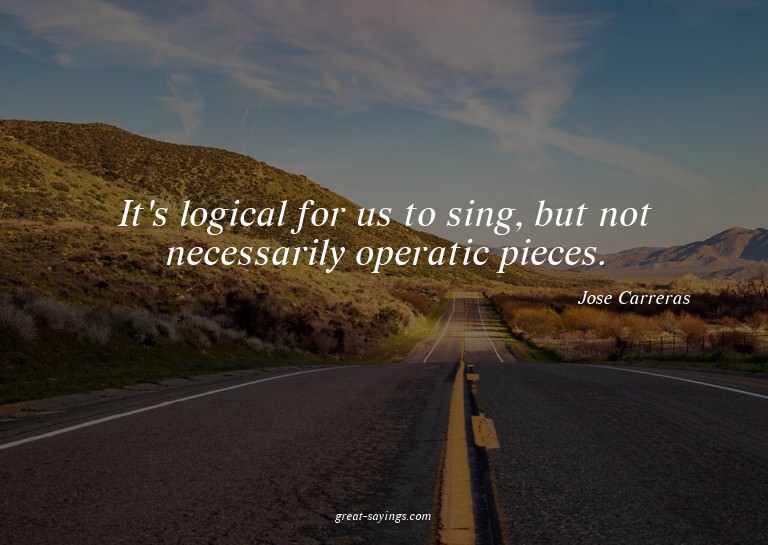 It's logical for us to sing, but not necessarily operat