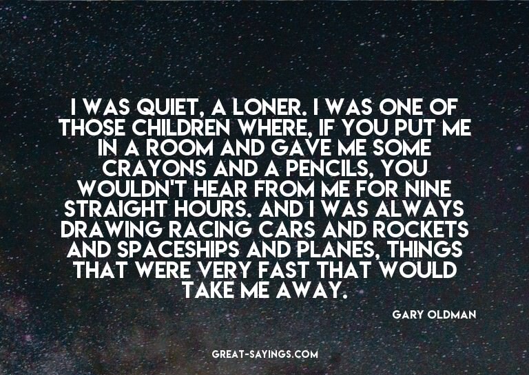 I was quiet, a loner. I was one of those children where