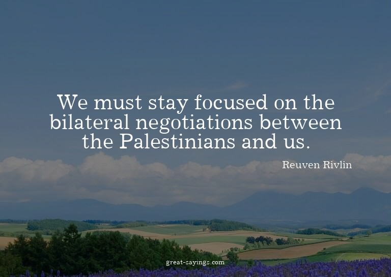 We must stay focused on the bilateral negotiations betw
