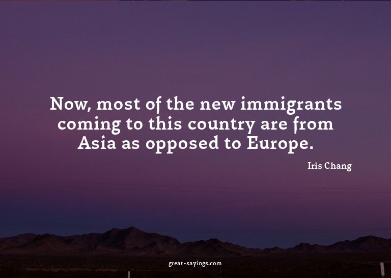 Now, most of the new immigrants coming to this country