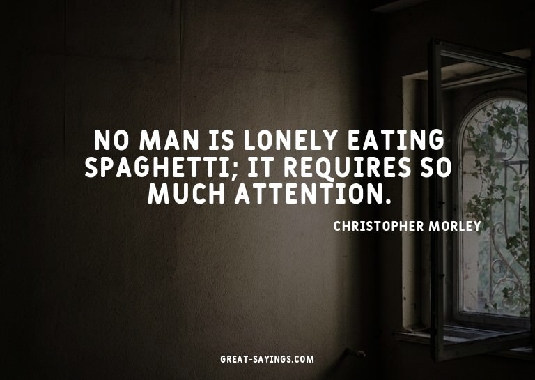 No man is lonely eating spaghetti; it requires so much