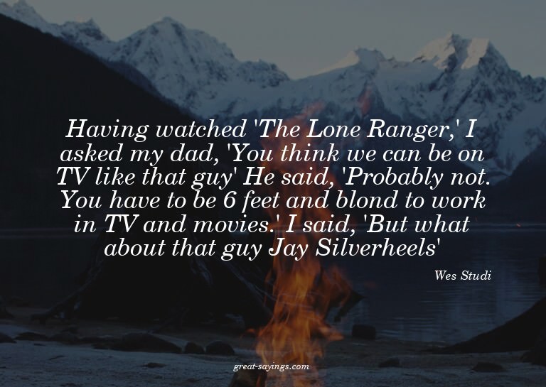 Having watched 'The Lone Ranger,' I asked my dad, 'You