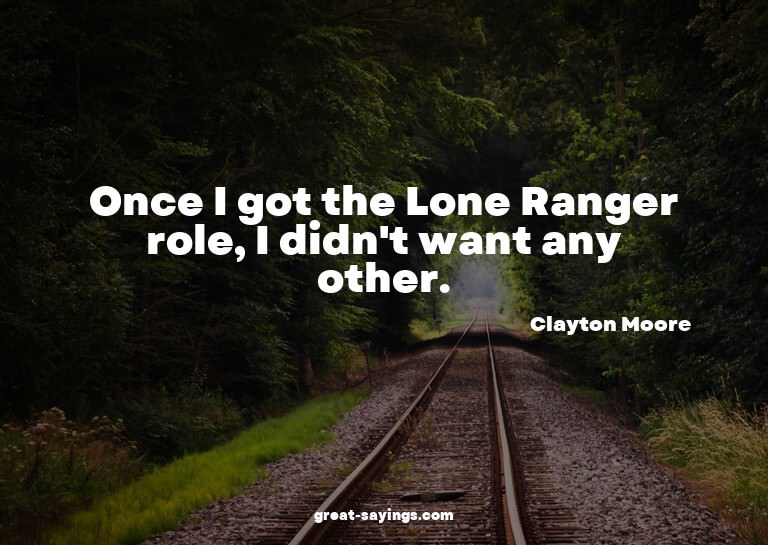 Once I got the Lone Ranger role, I didn't want any othe