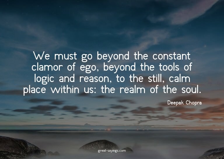 We must go beyond the constant clamor of ego, beyond th