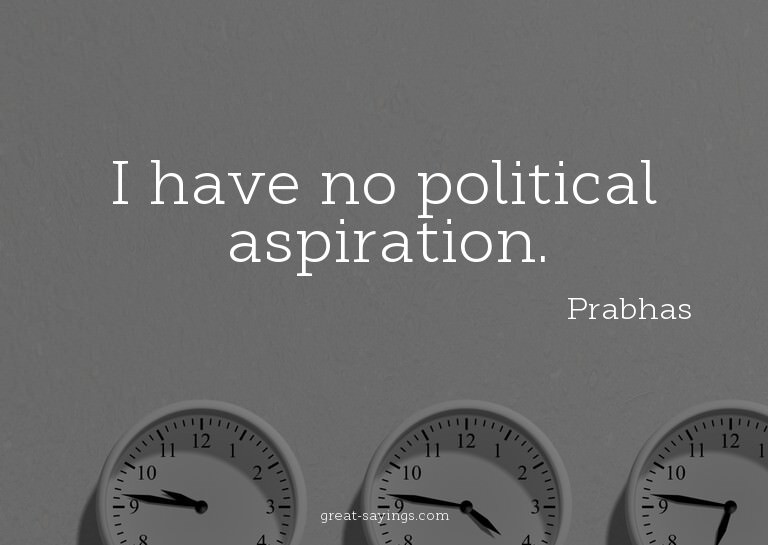I have no political aspiration.

