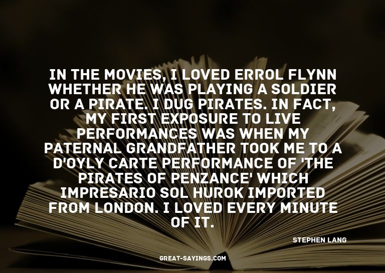 In the movies, I loved Errol Flynn whether he was playi